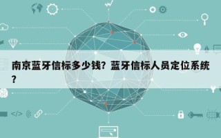 南京蓝牙信标多少钱？蓝牙信标人员定位系统？