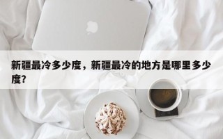 新疆最冷多少度，新疆最冷的地方是哪里多少度？