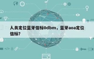 人员定位蓝牙信标0dbm，蓝牙aoa定位信标？