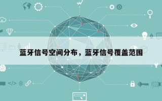 蓝牙信号空间分布，蓝牙信号覆盖范围