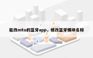 能改mtu的蓝牙app，修改蓝牙模块名称