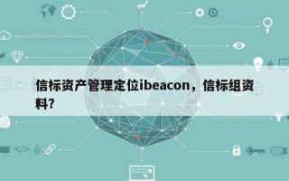信标资产管理定位ibeacon，信标组资料？
