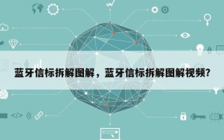 蓝牙信标拆解图解，蓝牙信标拆解图解视频？