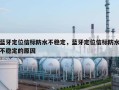 蓝牙定位信标防水不稳定，蓝牙定位信标防水不稳定的原因