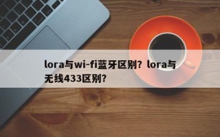lora与wi-fi蓝牙区别？lora与无线433区别？