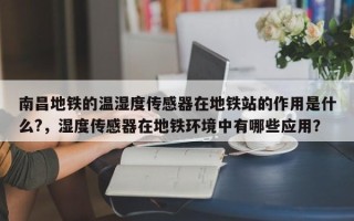 南昌地铁的温湿度传感器在地铁站的作用是什么?，湿度传感器在地铁环境中有哪些应用？