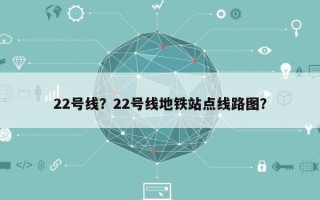 22号线？22号线地铁站点线路图？