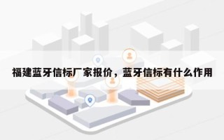 福建蓝牙信标厂家报价，蓝牙信标有什么作用