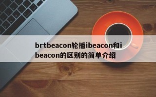 brtbeacon轮播ibeacon和ibeacon的区别的简单介绍