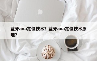 蓝牙aoa定位技术？蓝牙aoa定位技术原理？