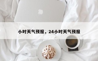 小时天气预报，24小时天气预报