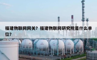 福建物联网网关？福建物联网研究院是什么单位？