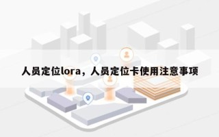 人员定位lora，人员定位卡使用注意事项