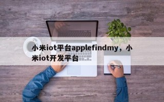 小米iot平台applefindmy，小米iot开发平台