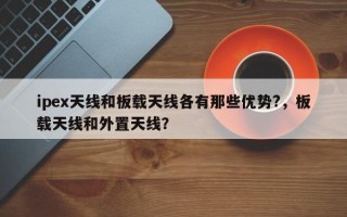 ipex天线和板载天线各有那些优势?，板载天线和外置天线？