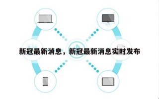 新冠最新消息，新冠最新消息实时发布