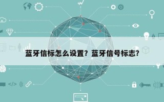 蓝牙信标怎么设置？蓝牙信号标志？