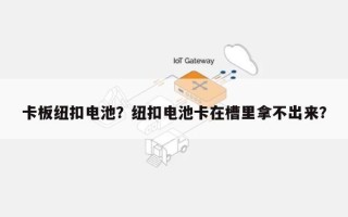 卡板纽扣电池？纽扣电池卡在槽里拿不出来？