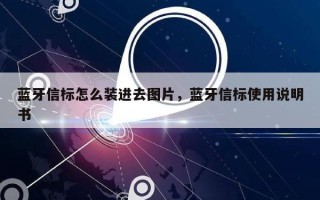 蓝牙信标怎么装进去图片，蓝牙信标使用说明书