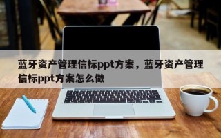 蓝牙资产管理信标ppt方案，蓝牙资产管理信标ppt方案怎么做