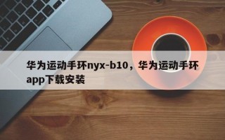 华为运动手环nyx-b10，华为运动手环app下载安装