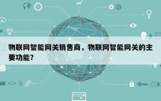 物联网智能网关销售商，物联网智能网关的主要功能？
