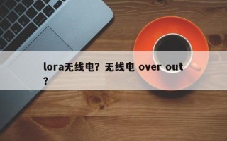 lora无线电？无线电 over out？
