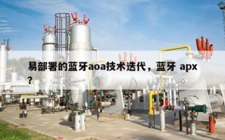 易部署的蓝牙aoa技术迭代，蓝牙 apx？