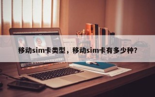 移动sim卡类型，移动sim卡有多少种？