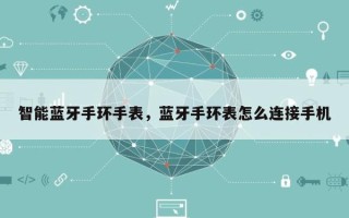 智能蓝牙手环手表，蓝牙手环表怎么连接手机