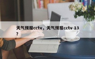 天气预报cctv，天气预报cctv 13？