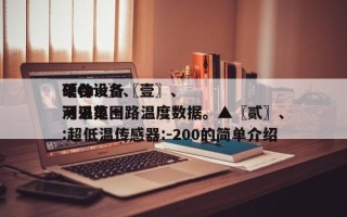 〖One〗、
硬件设备〖壹〗、
单台设备可采集一路温度数据。▲〖贰〗、
测温范围:超低温传感器:-200的简单介绍