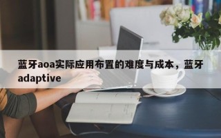 蓝牙aoa实际应用布置的难度与成本，蓝牙adaptive