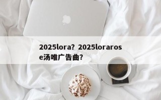 2025lora？2025lorarose汤唯广告曲？