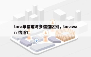 lora单信道与多信道区别，lorawan 信道？