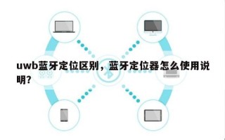 uwb蓝牙定位区别，蓝牙定位器怎么使用说明？