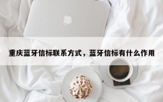 重庆蓝牙信标联系方式，蓝牙信标有什么作用