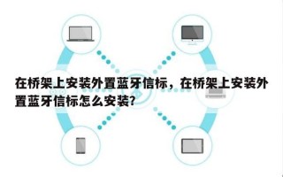 在桥架上安装外置蓝牙信标，在桥架上安装外置蓝牙信标怎么安装？