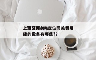 上海蓝牙aoa定位网关费用
，蓝牙网关功能的设备有哪些?？
