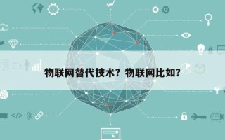 物联网替代技术？物联网比如？