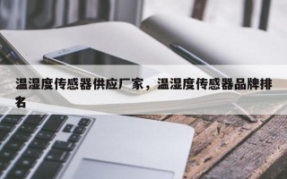温湿度传感器供应厂家，温湿度传感器品牌排名
？