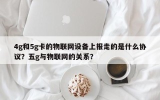 4g和5g卡的物联网设备上报走的是什么协议？五g与物联网的关系？