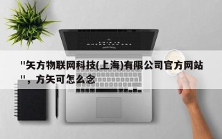 "矢方物联网科技(上海)有限公司官方网站
"，方矢可怎么念