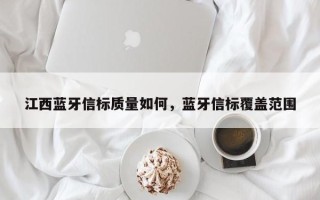 江西蓝牙信标质量如何，蓝牙信标覆盖范围