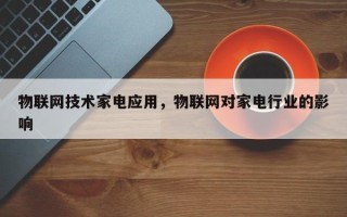 物联网技术家电应用，物联网对家电行业的影响
