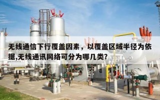 无线通信下行覆盖因素，以覆盖区域半径为依据,无线通讯网络可分为哪几类？