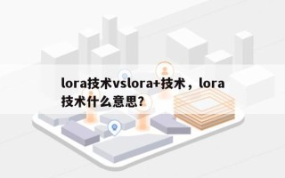 lora技术vslora+技术，lora技术什么意思？