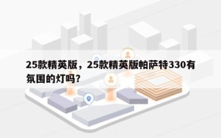 25款精英版，25款精英版帕萨特330有氛围的灯吗？