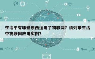 生活中有哪些东西运用了物联网？请列举生活中物联网应用实例？