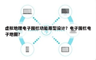 虚拟地理电子围栏功能原型设计？电子围栏电子地图？
